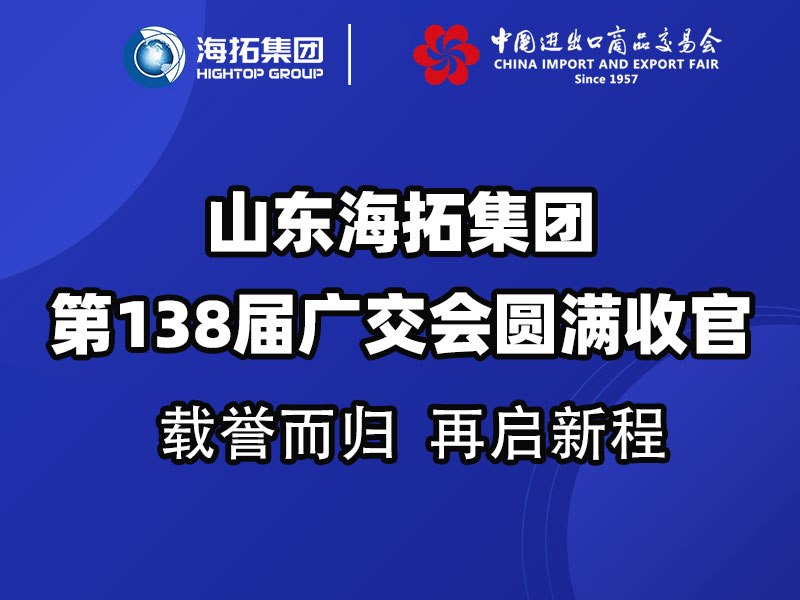 載譽而歸，鏈接全球 | 山東海拓集團(tuán)第138屆廣交會圓滿收官